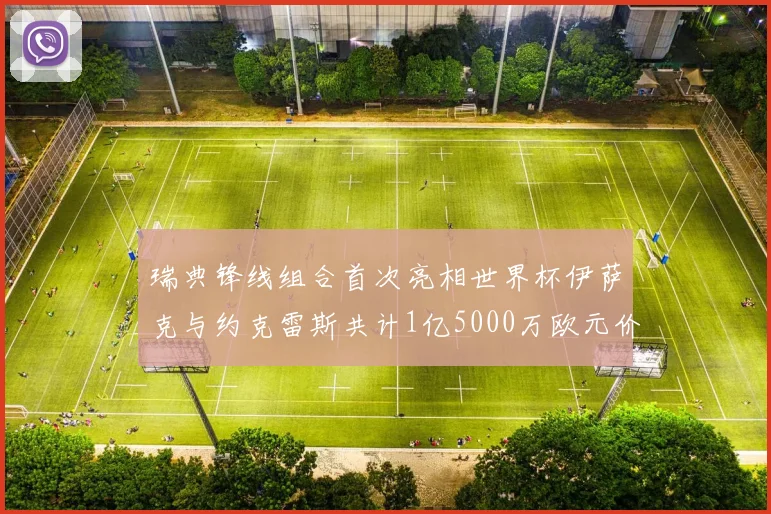 瑞典锋线组合首次亮相世界杯伊萨克与约克雷斯共计1亿5000万欧元价值
