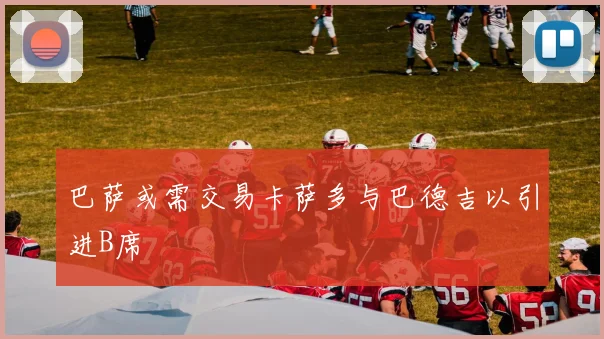 巴萨或需交易卡萨多与巴德吉以引进B席
