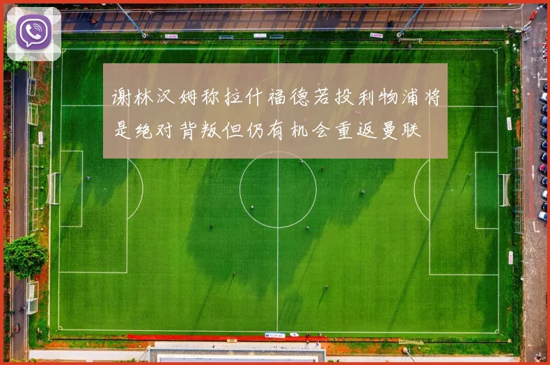 谢林汉姆称拉什福德若投利物浦将是绝对背叛但仍有机会重返曼联