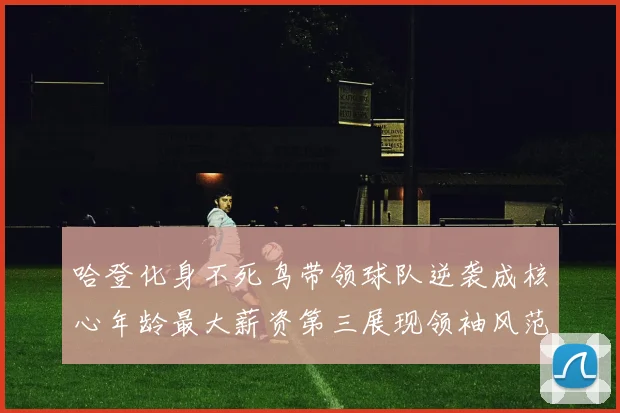 哈登化身不死鸟带领球队逆袭成核心年龄最大薪资第三展现领袖风范