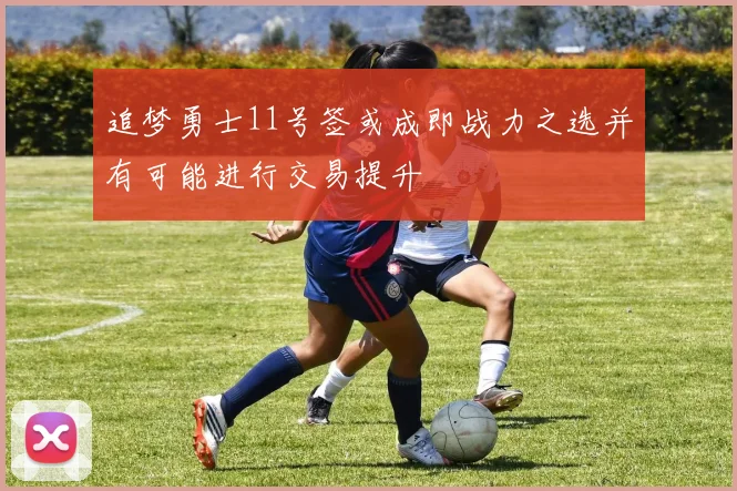 追梦勇士11号签或成即战力之选并有可能进行交易提升